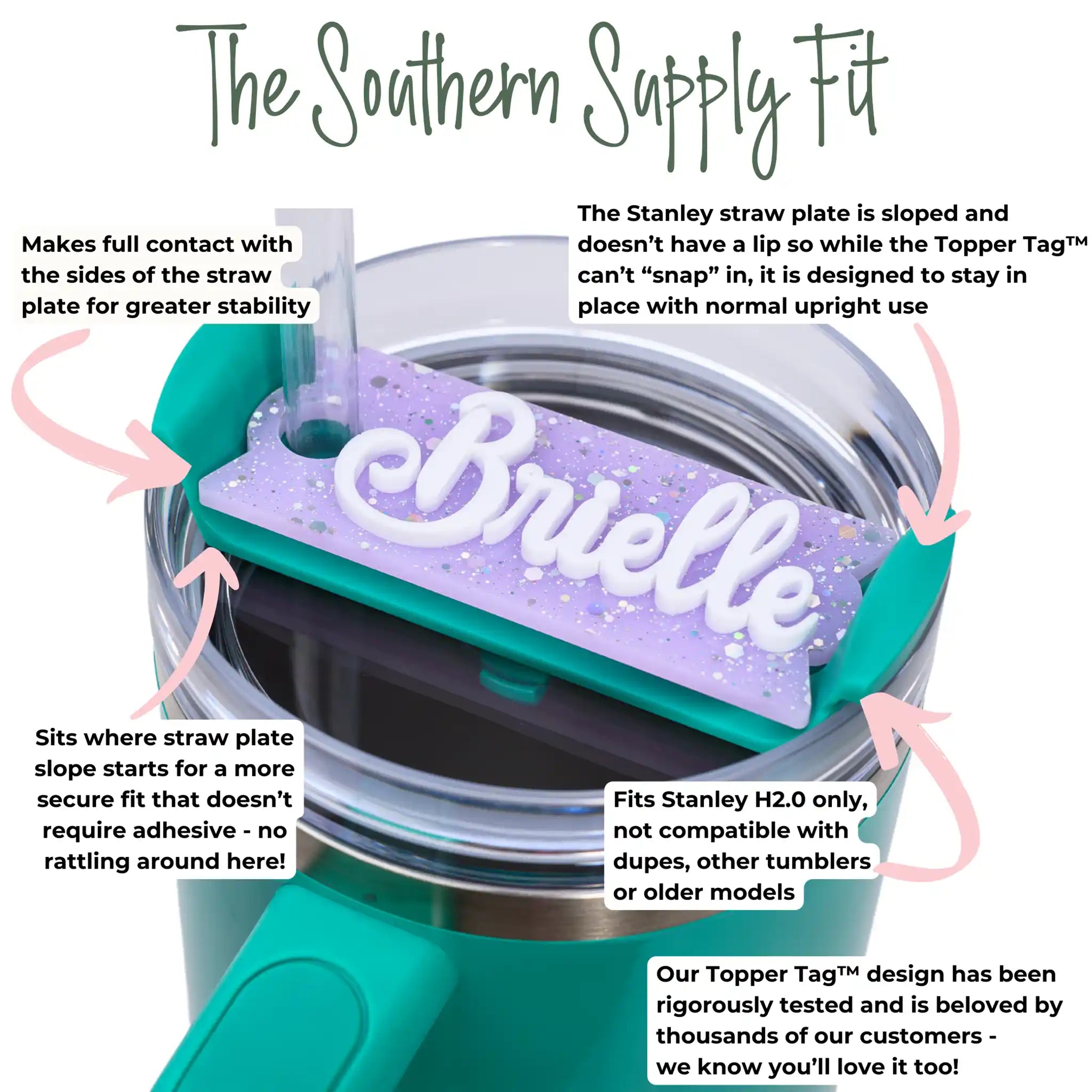 Teal tumbler with purple 'Brielle' topper tag and text explaining product features that says "Makes full contact with the sides of the straw plate for greater stability" "sits where the straw plate starts to slope for amore secure fit that doesn't require adhesive - no rattling around here!" "The Stanley straw plate is sloped and doesn't have a lip so while the Topper Tag™ can't "snap" in, it is designed to stay in place with normal upright use" "Fits Stanley H2.0 FlowState only, not compatible with dupes"